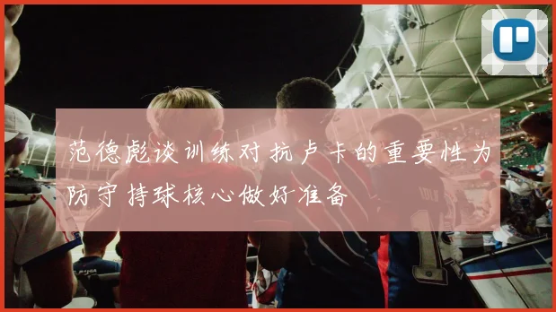 范德彪谈训练对抗卢卡的重要性为防守持球核心做好准备