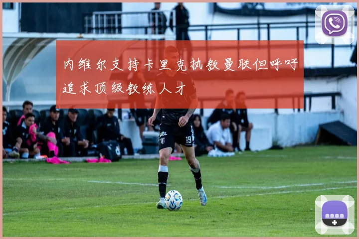 内维尔支持卡里克执教曼联但呼吁追求顶级教练人才