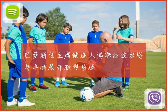 巴萨新任主席候选人揭晓拉波尔塔与丰特展开激烈角逐