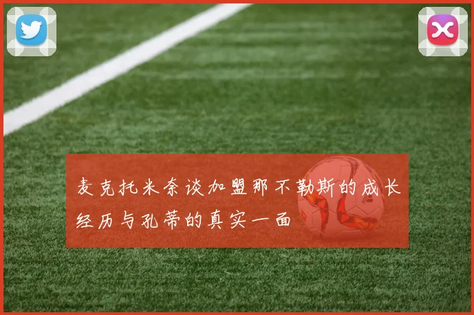 麦克托米奈谈加盟那不勒斯的成长经历与孔蒂的真实一面