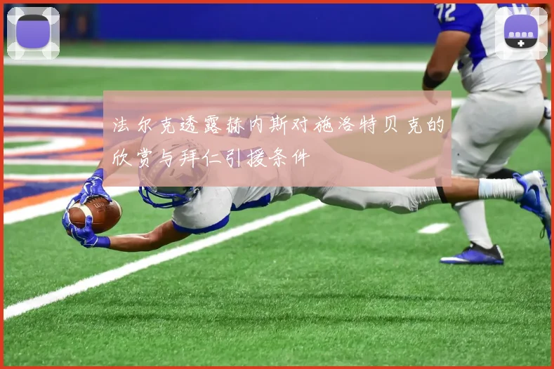法尔克透露赫内斯对施洛特贝克的欣赏与拜仁引援条件