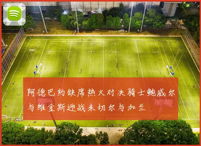 阿德巴约缺席热火对决骑士鲍威尔与维金斯迎战米切尔与加兰