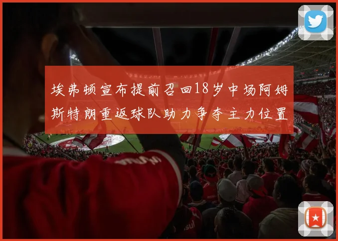 埃弗顿宣布提前召回18岁中场阿姆斯特朗重返球队助力争夺主力位置