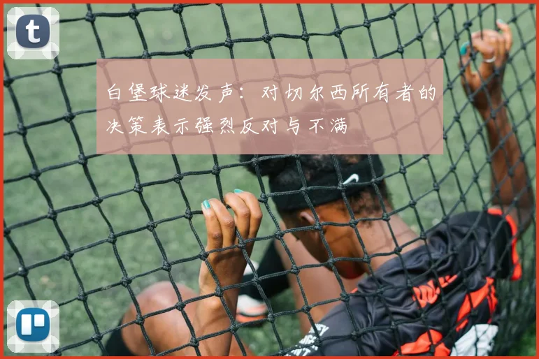 白堡球迷发声：对切尔西所有者的决策表示强烈反对与不满