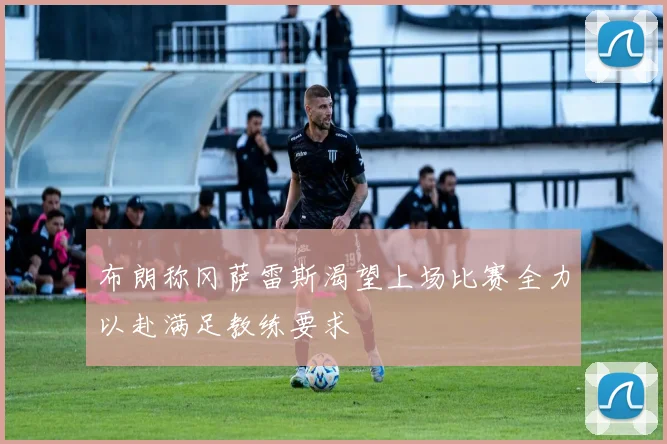 布朗称冈萨雷斯渴望上场比赛全力以赴满足教练要求