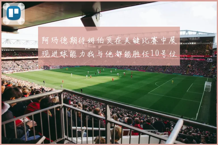 阿玛德期待姆伯莫在关键比赛中展现进球能力我与他都能胜任10号位
