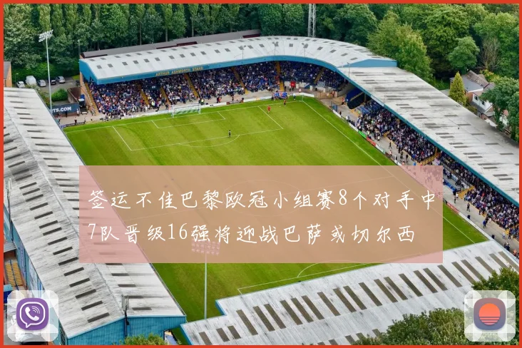 签运不佳巴黎欧冠小组赛8个对手中7队晋级16强将迎战巴萨或切尔西
