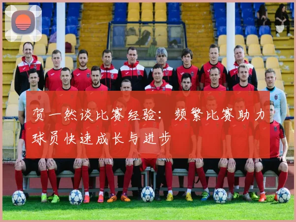 贺一然谈比赛经验：频繁比赛助力球员快速成长与进步