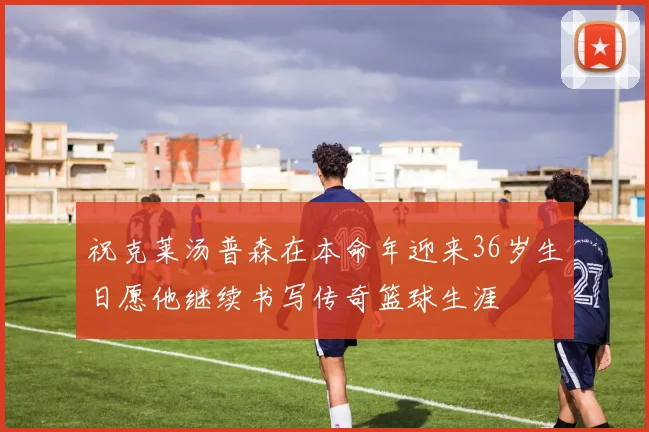 祝克莱汤普森在本命年迎来36岁生日愿他继续书写传奇篮球生涯