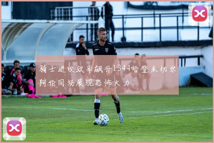 骑士进攻效率飙升1344哈登米切尔阿伦同场展现恐怖火力