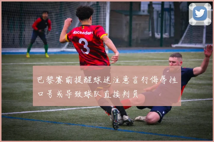 巴黎赛前提醒球迷注意言行侮辱性口号或导致球队直接判负