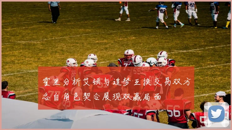 霍里分析艾顿与追梦互换交易双方各自角色契合展现双赢局面