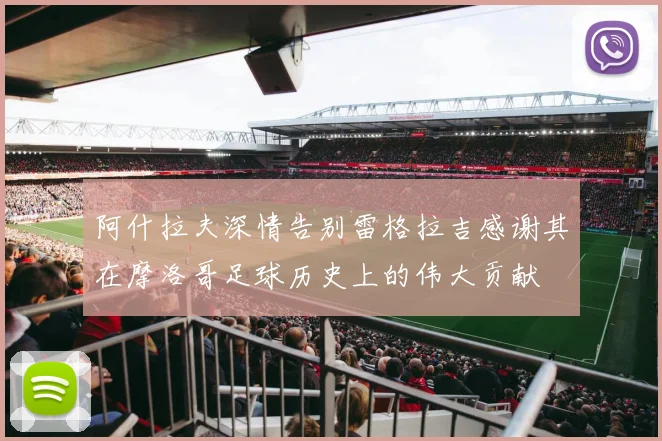 阿什拉夫深情告别雷格拉吉感谢其在摩洛哥足球历史上的伟大贡献