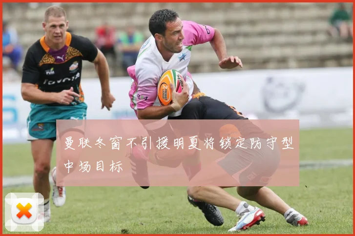 曼联冬窗不引援明夏将锁定防守型中场目标