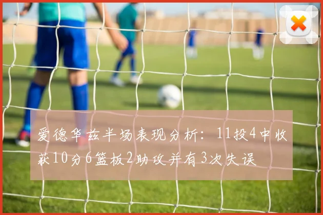 爱德华兹半场表现分析：11投4中收获10分6篮板2助攻并有3次失误